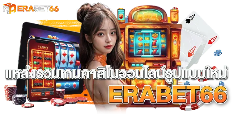 แหล่งรวมเกมคาสิโนออนไลน์รูปแบบใหม่ ERABET66