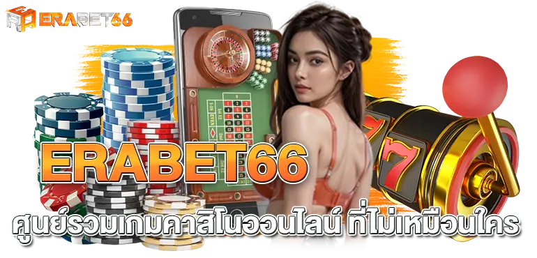 ERABET66 ศูนย์รวมเกมคาสิโนออนไลน์ ที่ไม่เหมือนใคร